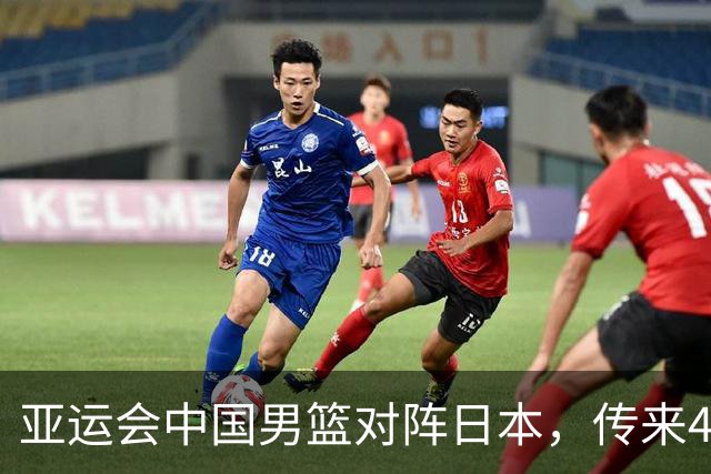 亚运会中国男篮对阵日本，传来4好消息和2坏消息，男篮赢球有戏